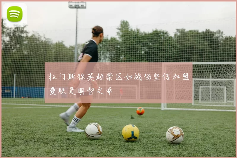 拉门斯称英超禁区如战场坚信加盟曼联是明智之举