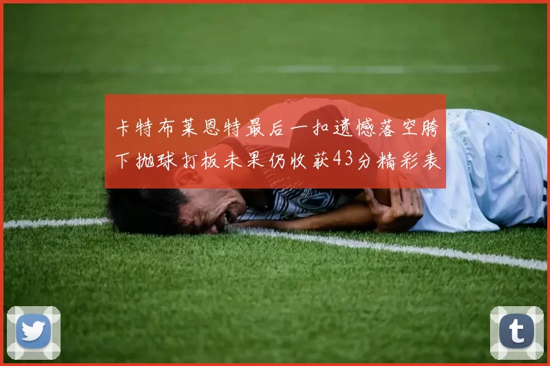 卡特布莱恩特最后一扣遗憾落空胯下抛球打板未果仍收获43分精彩表现