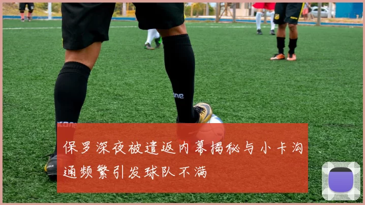 保罗深夜被遣返内幕揭秘与小卡沟通频繁引发球队不满